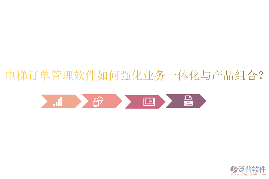 電梯訂單管理軟件如何強化業(yè)務一體化與產品組合？