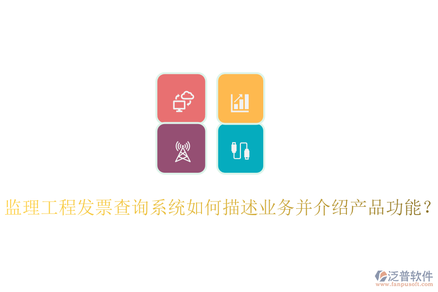 監(jiān)理工程發(fā)票查詢系統(tǒng)如何描述業(yè)務(wù)并介紹產(chǎn)品功能？