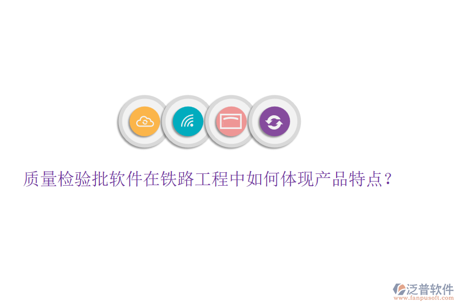 質(zhì)量檢驗批軟件在鐵路工程中如何體現(xiàn)產(chǎn)品特點？