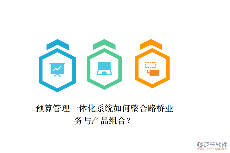 預(yù)算管理一體化系統(tǒng)如何整合路橋業(yè)務(wù)與產(chǎn)品組合？