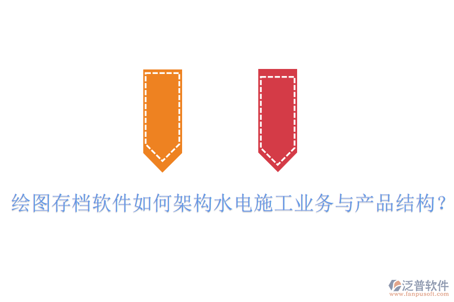 繪圖存檔軟件如何架構(gòu)水電施工業(yè)務(wù)與產(chǎn)品結(jié)構(gòu)？