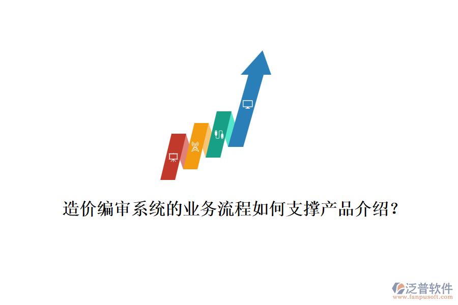 造價(jià)編審系統(tǒng)的業(yè)務(wù)流程如何支撐產(chǎn)品介紹？