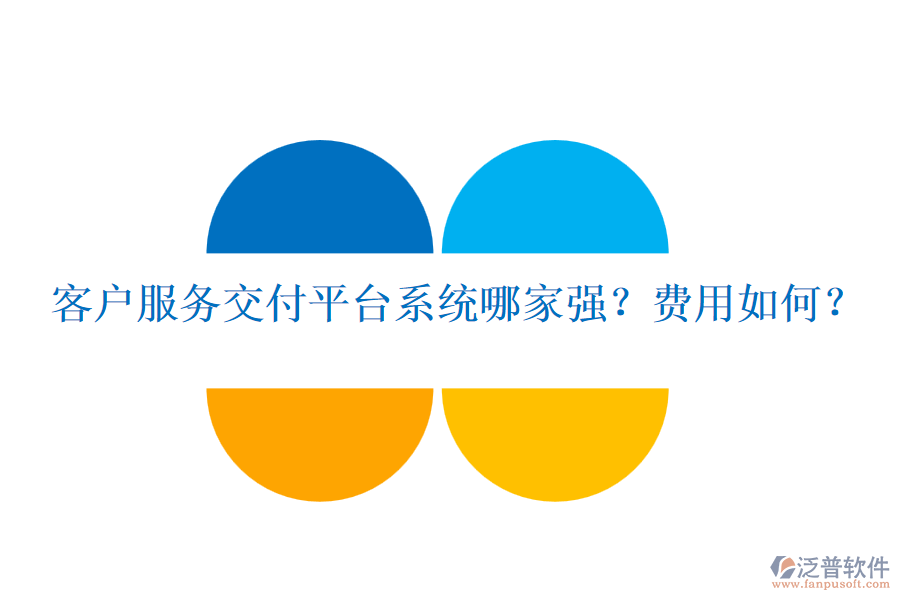客戶服務(wù)交付平臺(tái)系統(tǒng)哪家強(qiáng)？費(fèi)用如何？