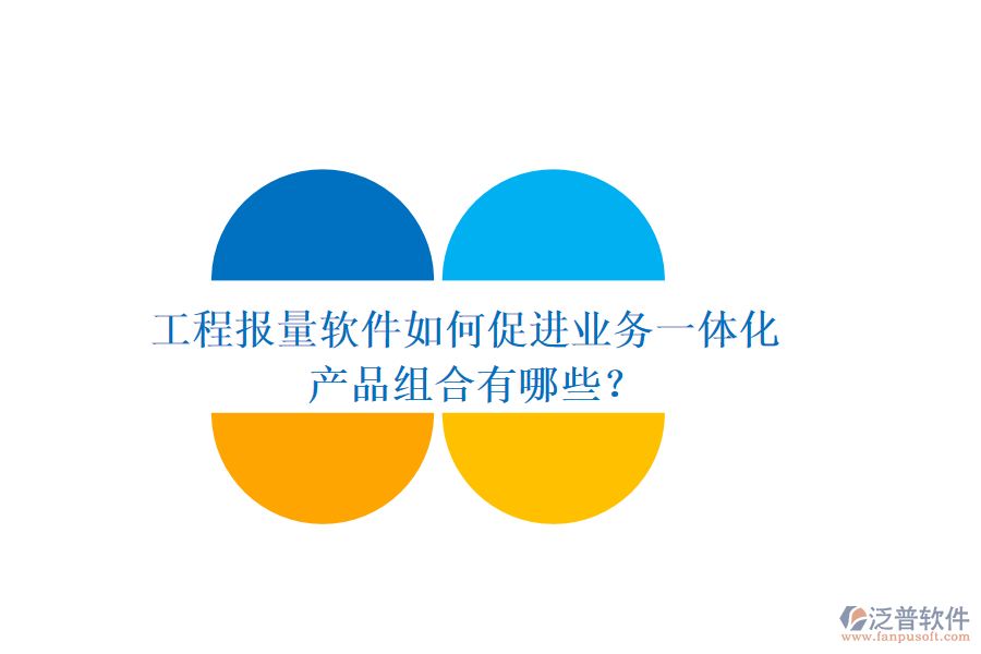 工程報量軟件如何促進業(yè)務一體化？產(chǎn)品組合有哪些？