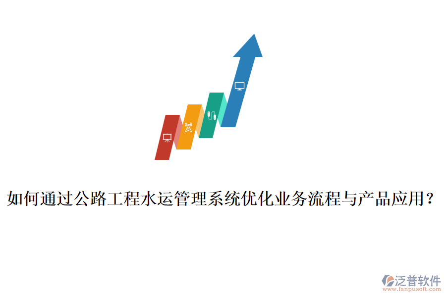 如何通過(guò)公路工程水運(yùn)管理系統(tǒng)優(yōu)化業(yè)務(wù)流程與產(chǎn)品應(yīng)用？