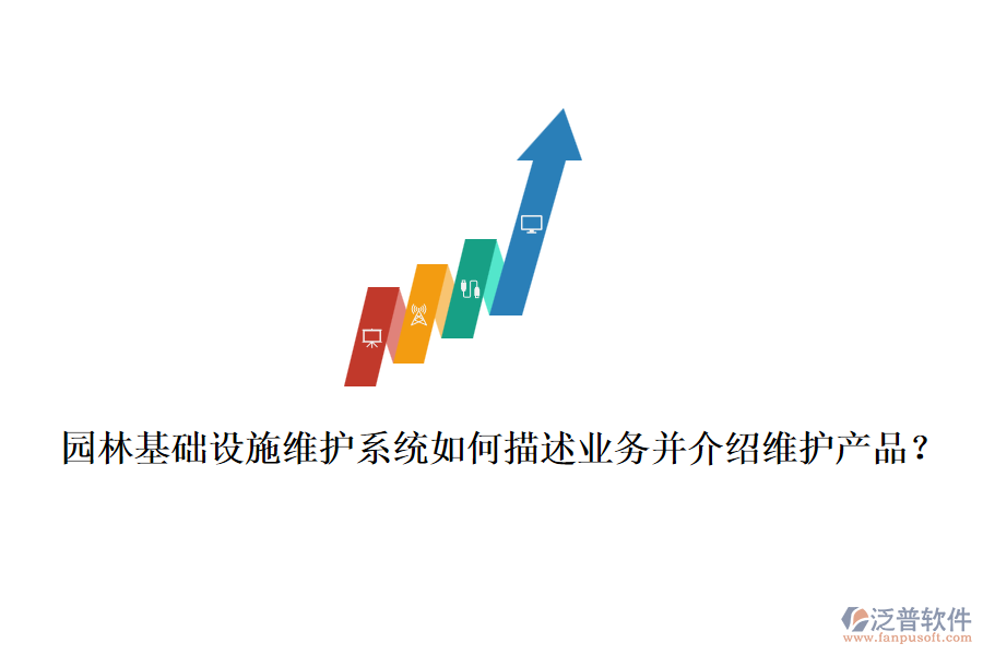園林基礎(chǔ)設(shè)施維護(hù)系統(tǒng)如何描述業(yè)務(wù)并介紹維護(hù)產(chǎn)品？