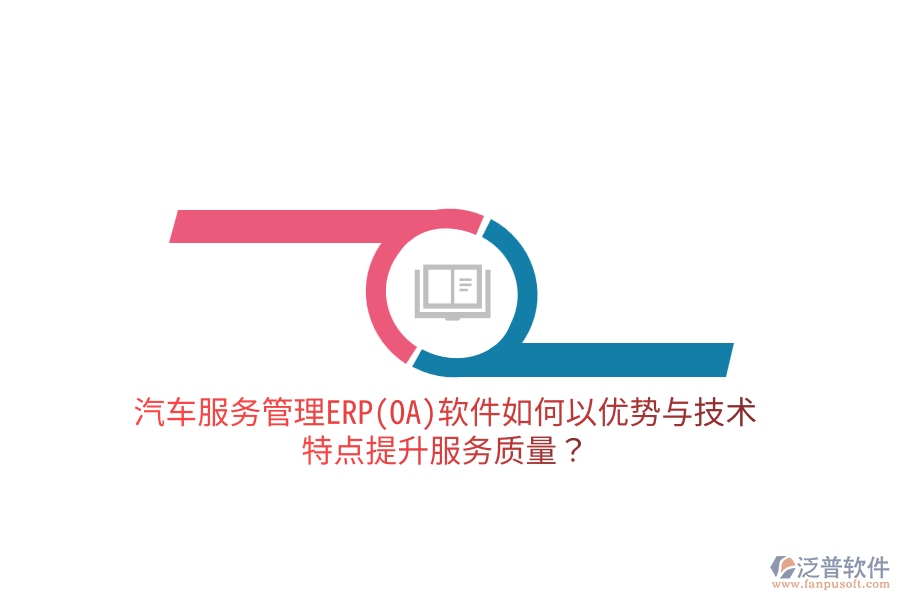 汽車服務(wù)管理ERP(OA)軟件如何以優(yōu)勢(shì)與技術(shù)特點(diǎn)提升服務(wù)質(zhì)量？
