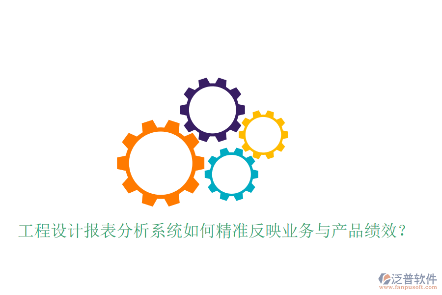 工程設(shè)計報表分析系統(tǒng)如何精準反映業(yè)務(wù)與產(chǎn)品績效？