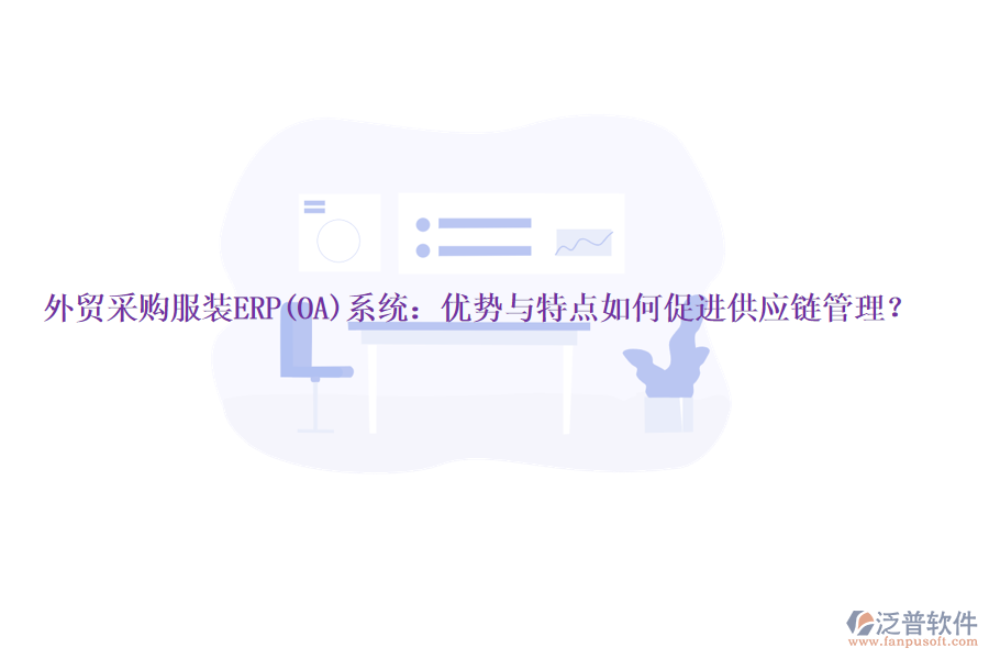 外貿(mào)采購服裝ERP(OA)系統(tǒng)：優(yōu)勢與特點(diǎn)如何促進(jìn)供應(yīng)鏈管理？
