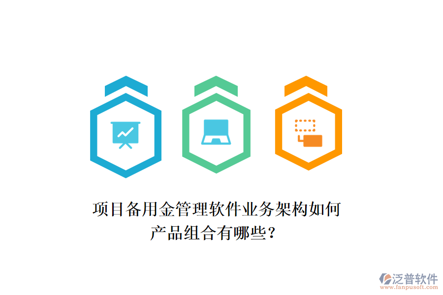 項(xiàng)目備用金管理軟件業(yè)務(wù)架構(gòu)如何，產(chǎn)品組合有哪些？