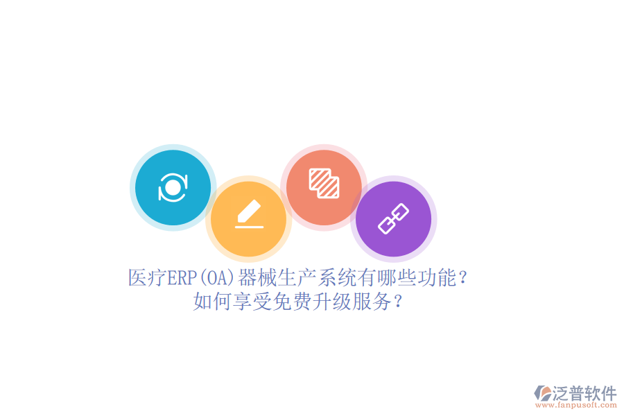 醫(yī)療ERP(OA)器械生產(chǎn)系統(tǒng)有哪些功能？如何享受免費升級服務？