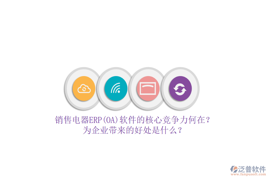 銷售電器ERP(OA)軟件的核心競爭力何在？為企業(yè)帶來的好處是什么？