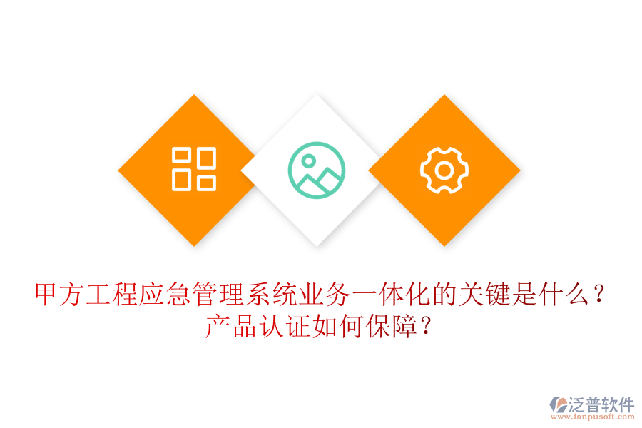 甲方工程應(yīng)急管理系統(tǒng)業(yè)務(wù)一體化的關(guān)鍵是什么？產(chǎn)品認證如何保障？