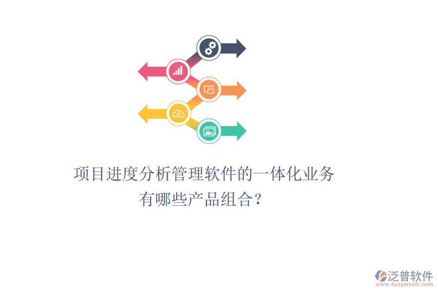 項目進度分析管理軟件的一體化業(yè)務有哪些產(chǎn)品組合？