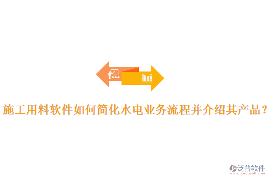 施工用料軟件如何簡化水電業(yè)務流程并介紹其產品？