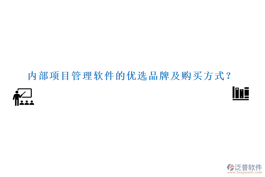 內(nèi)部項(xiàng)目管理軟件的優(yōu)選品牌及購(gòu)買方式？