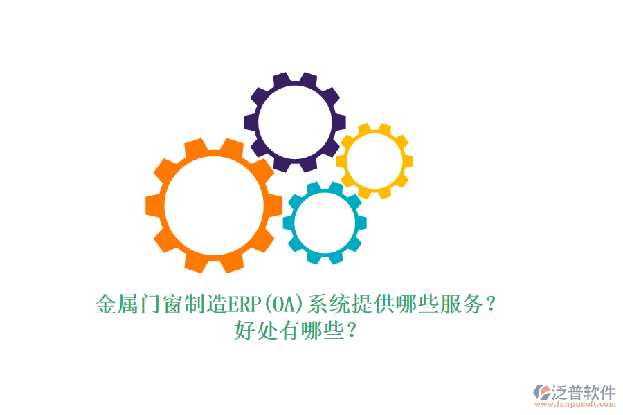 金屬門窗制造ERP(OA)系統(tǒng)提供哪些服務(wù)？好處有哪些？