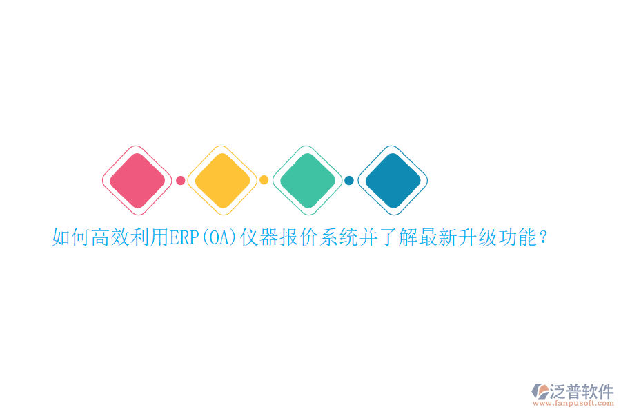 如何高效利用ERP(OA)儀器報(bào)價(jià)系統(tǒng)并了解最新升級(jí)功能？