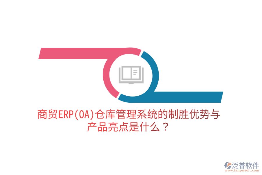 商貿(mào)ERP(OA)倉庫管理系統(tǒng)的制勝優(yōu)勢與產(chǎn)品亮點(diǎn)是什么？