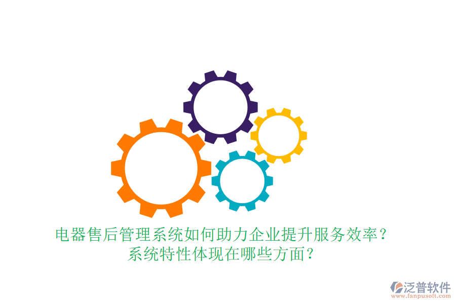 電器售后管理系統(tǒng)如何助力企業(yè)提升服務(wù)效率？系統(tǒng)特性體現(xiàn)在哪些方面？
