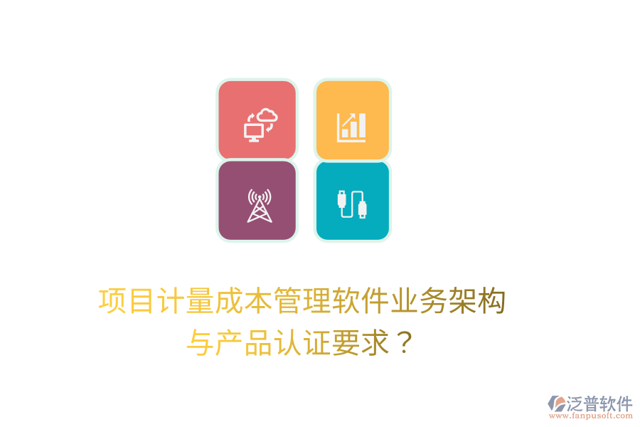 項(xiàng)目計(jì)量成本管理軟件業(yè)務(wù)架構(gòu)與產(chǎn)品認(rèn)證要求？