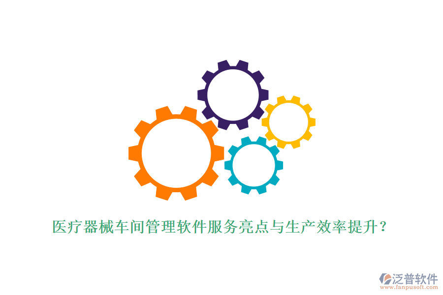 醫(yī)療器械車(chē)間管理軟件服務(wù)亮點(diǎn)與生產(chǎn)效率提升？