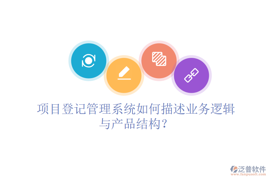 項(xiàng)目登記管理系統(tǒng)如何描述業(yè)務(wù)邏輯與產(chǎn)品結(jié)構(gòu)？