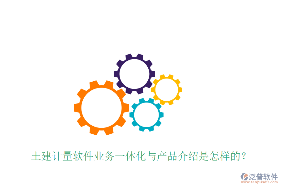 土建計(jì)量軟件業(yè)務(wù)一體化與產(chǎn)品介紹是怎樣的？