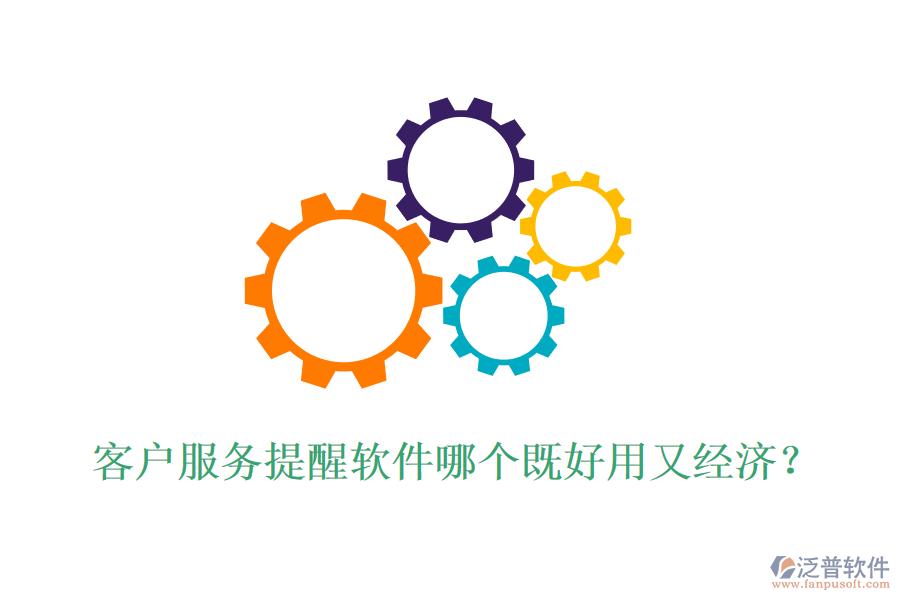 客戶服務(wù)提醒軟件哪個(gè)既好用又經(jīng)濟(jì)？