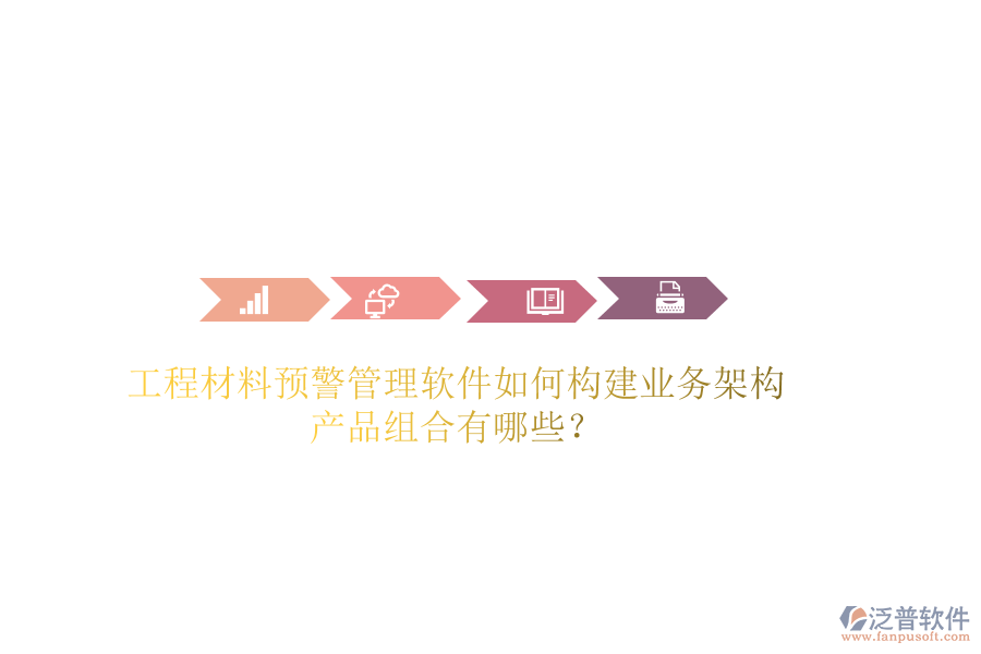 工程材料預(yù)警管理軟件如何構(gòu)建業(yè)務(wù)架構(gòu)？產(chǎn)品組合有哪些？