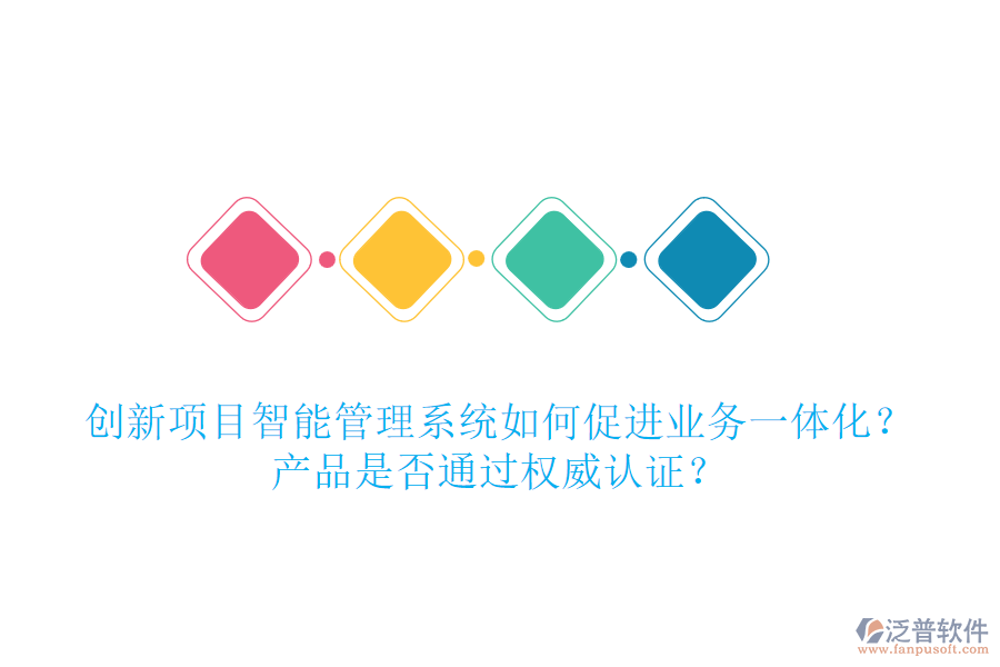 創(chuàng)新項目智能管理系統(tǒng)如何促進業(yè)務(wù)一體化？產(chǎn)品是否通過權(quán)威認證？