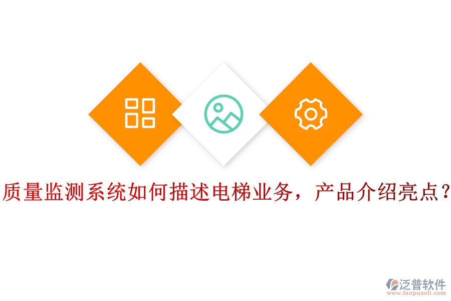 質(zhì)量監(jiān)測(cè)系統(tǒng)如何描述電梯業(yè)務(wù)，產(chǎn)品介紹亮點(diǎn)？