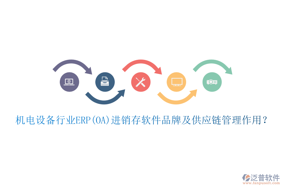 機(jī)電設(shè)備行業(yè)ERP(OA)進(jìn)銷存軟件品牌及供應(yīng)鏈管理作用？