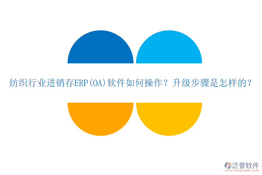 紡織行業(yè)進銷存ERP(OA)軟件如何操作？升級步驟是怎樣的？