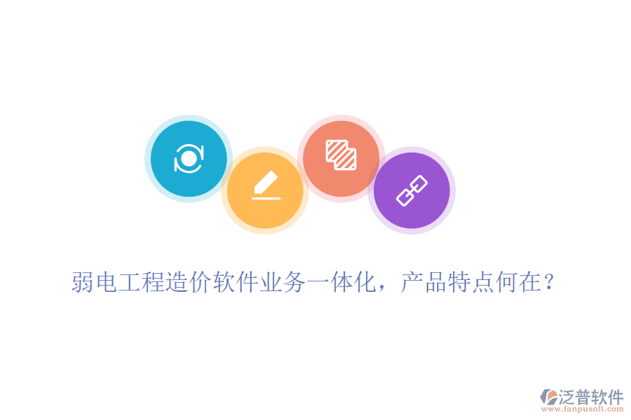 弱電工程造價軟件業(yè)務(wù)一體化，產(chǎn)品特點何在？
