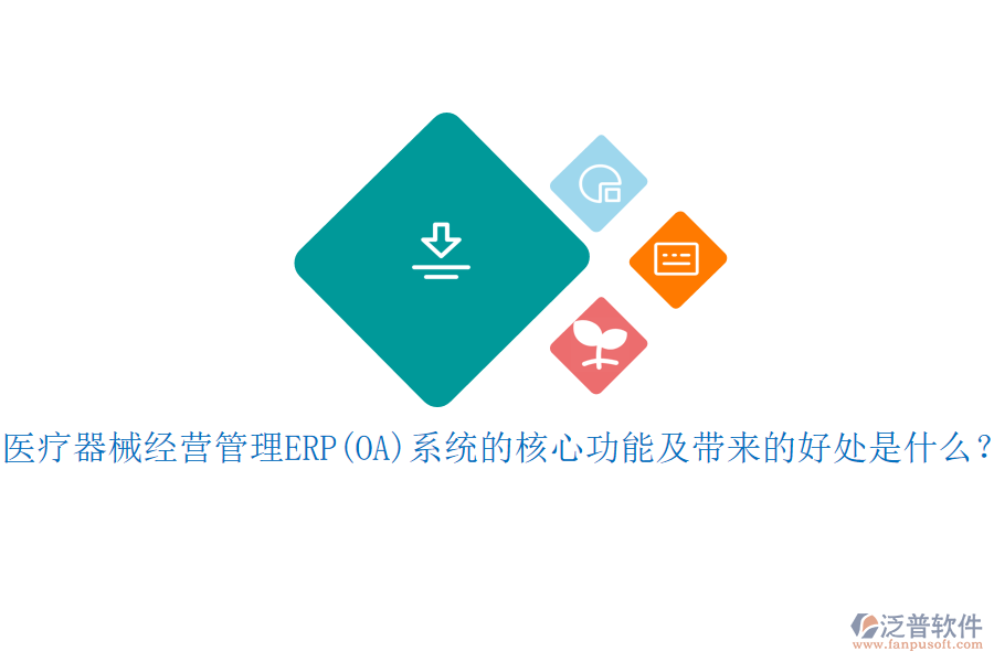 醫(yī)療器械經(jīng)營管理ERP(OA)系統(tǒng)的核心功能及帶來的好處是什么？