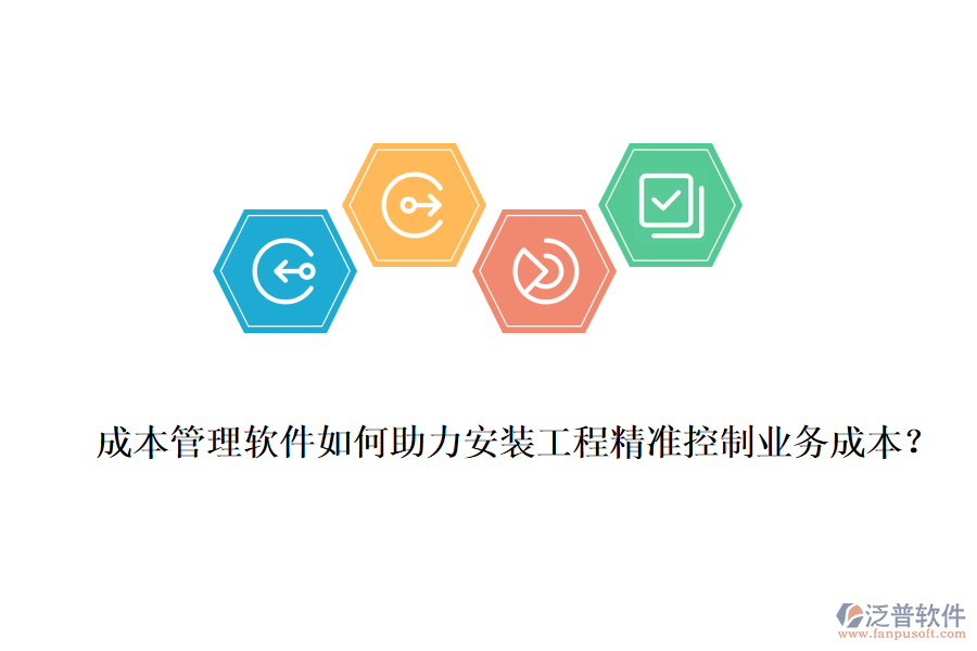 成本管理軟件如何助力安裝工程精準(zhǔn)控制業(yè)務(wù)成本？