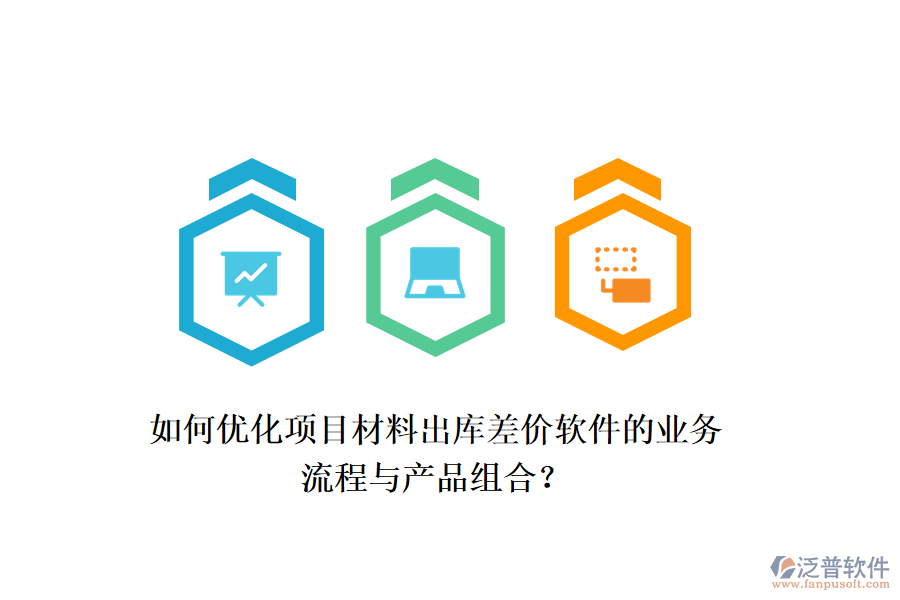 如何優(yōu)化項目材料出庫差價軟件的業(yè)務(wù)流程與產(chǎn)品組合？