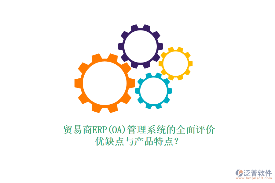 貿(mào)易商ERP(OA)管理系統(tǒng)的全面評價：優(yōu)缺點(diǎn)與產(chǎn)品特點(diǎn)？