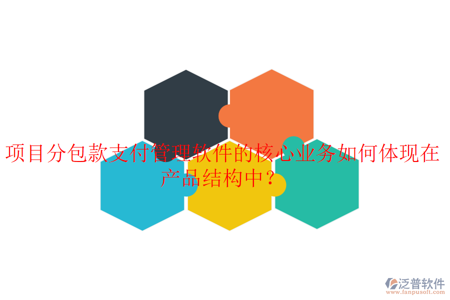 項(xiàng)目分包款支付管理軟件的核心業(yè)務(wù)如何體現(xiàn)在產(chǎn)品結(jié)構(gòu)中？