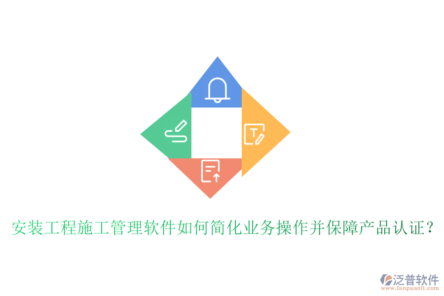 安裝工程施工管理軟件如何簡化業(yè)務(wù)操作并保障產(chǎn)品認證？