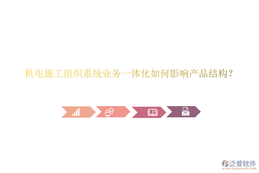 機(jī)電施工組織系統(tǒng)業(yè)務(wù)一體化如何影響產(chǎn)品結(jié)構(gòu)？