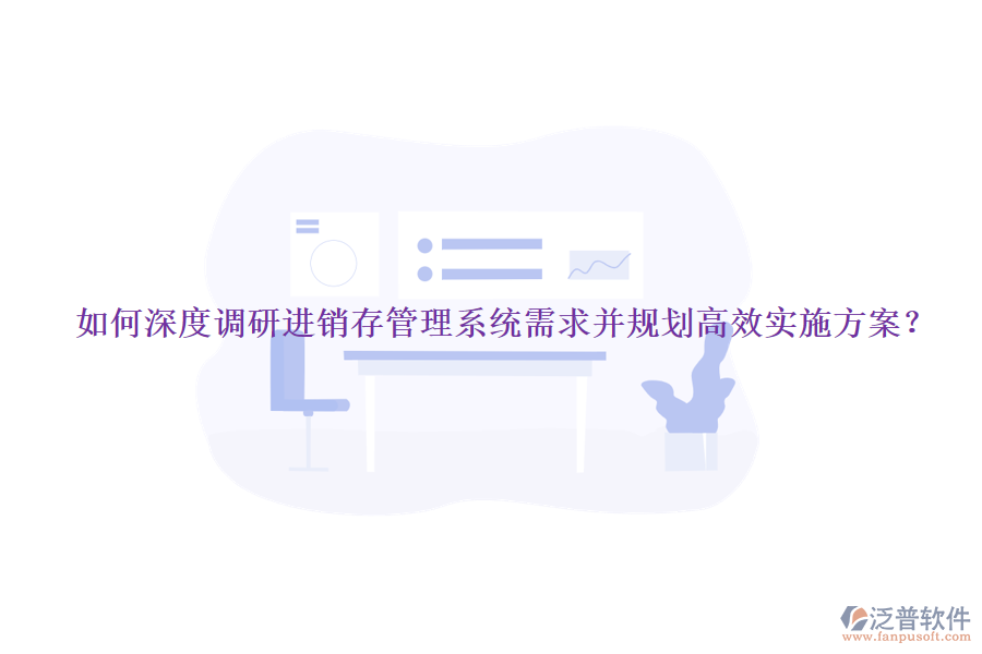 如何深度調(diào)研進銷存管理系統(tǒng)需求并規(guī)劃高效實施方案？