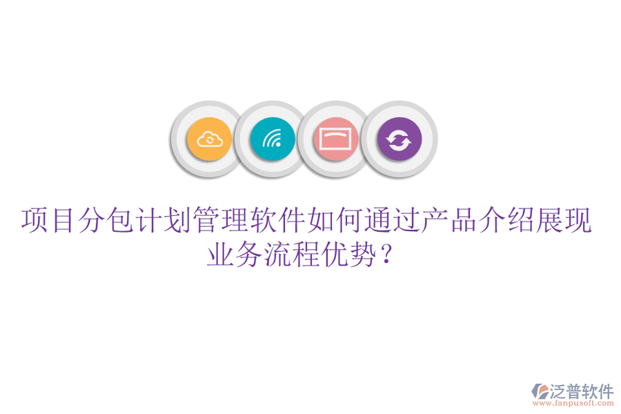 項(xiàng)目分包計(jì)劃管理軟件如何通過產(chǎn)品介紹展現(xiàn)業(yè)務(wù)流程優(yōu)勢(shì)？
