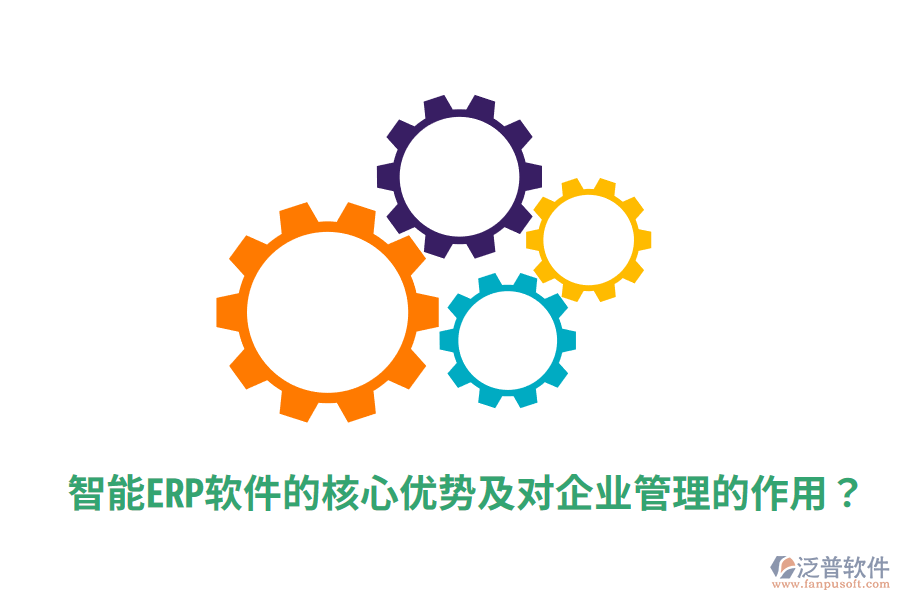  智能ERP軟件的核心優(yōu)勢(shì)及對(duì)企業(yè)管理的作用？