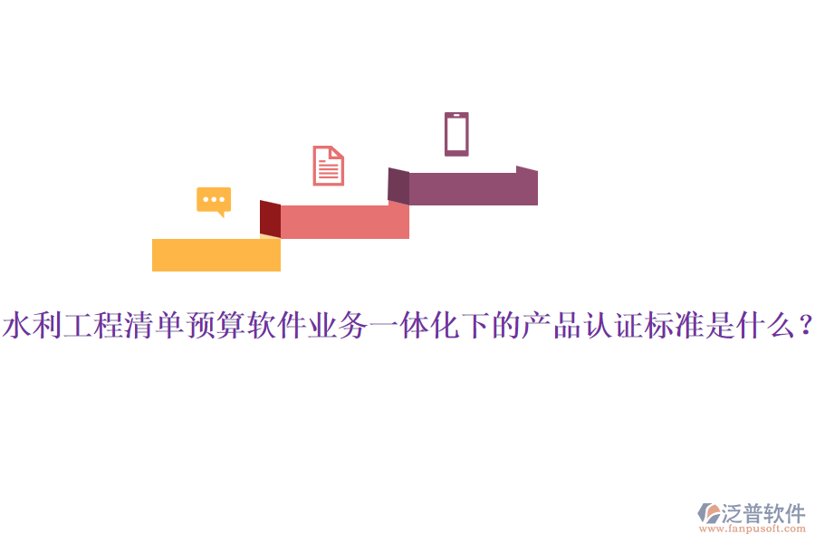 水利工程清單預算軟件業(yè)務一體化下的產品認證標準是什么？