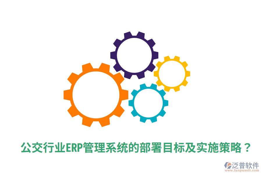  公交行業(yè)ERP管理系統(tǒng)的部署目標及實施策略？