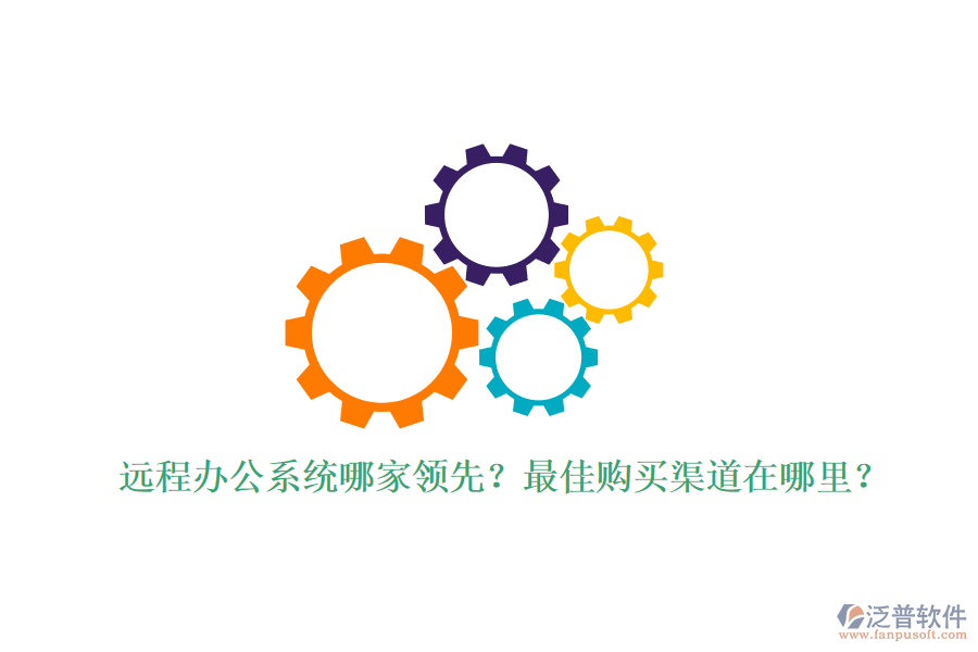 遠(yuǎn)程辦公系統(tǒng)哪家領(lǐng)先？最佳購(gòu)買渠道在哪里？