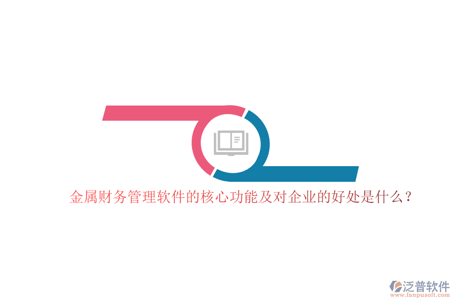 金屬財(cái)務(wù)管理軟件的核心功能及對企業(yè)的好處是什么？