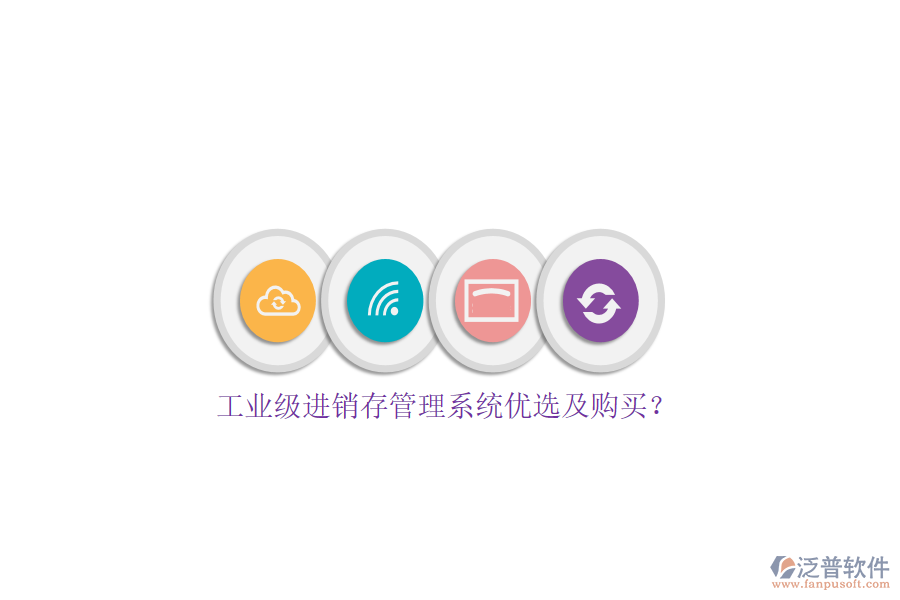工業(yè)級(jí)進(jìn)銷(xiāo)存管理系統(tǒng)優(yōu)選及購(gòu)買(mǎi)？